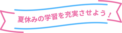 夏休みの学習を充実させよう！